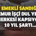 O para için 10 yıl şartı… SGK, SSK, Bağkur, emekli sandığı, memur, işçi, dul, yetim,herkesi kapsıyor! O para için 10 yıl şartı… SGK, SSK, Bağkur, emekli sandığı, memur, işçi, dul, yetim,herkesi kapsıyor!