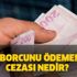 Kredi borcu ödenmezse ne olur? Kredi borcunu ödememenin cezası nedir?
