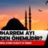 Muharrem ayı neden önemlidir? Muharrem ayının fazileti ve önemi