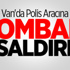 Van'da Polis Aracına Bombalı Saldırı!