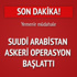 Suudi Arabistan'dan Yemen operasyonu Suudi Arabistan'dan Yemen operasyonu