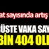 ﻿Virüste vaka sayısı 5 bin 404 oldu. Vefat sayısında artış var